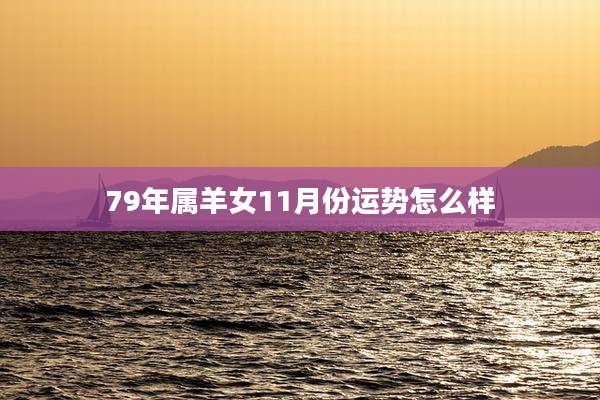 79年属羊女11月份运势怎么样