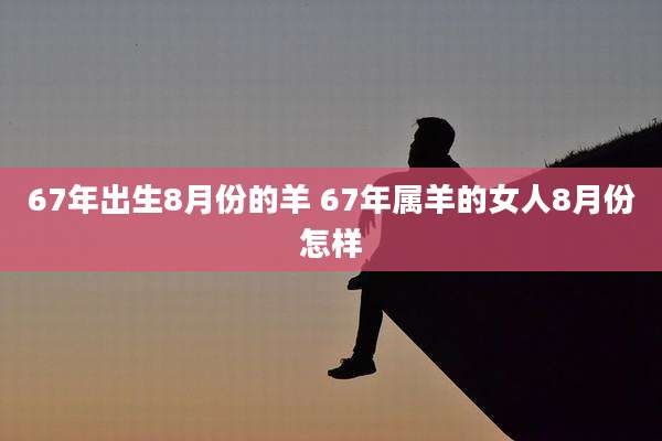 67年出生8月份的羊 67年属羊的女人8月份怎样
