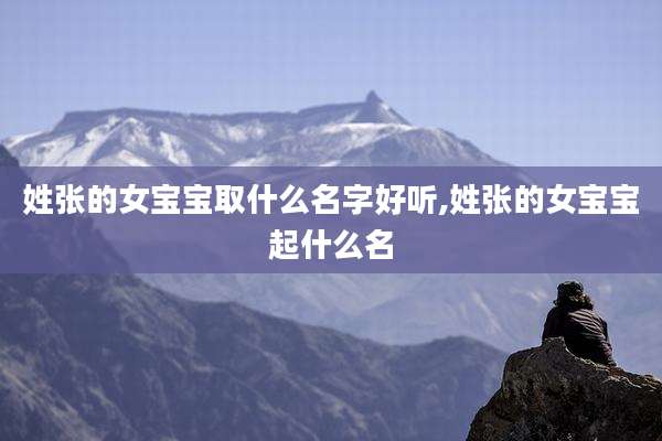 姓张的女宝宝取什么名字好听,姓张的女宝宝起什么名
