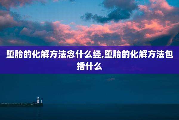 堕胎的化解方法念什么经,堕胎的化解方法包括什么