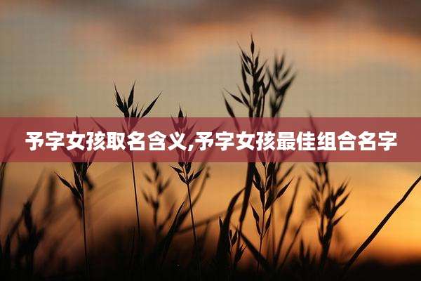 予字女孩取名含义,予字女孩最佳组合名字