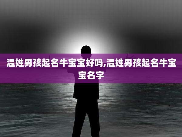 温姓男孩起名牛宝宝好吗,温姓男孩起名牛宝宝名字