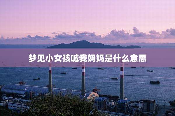 梦见小女孩喊我妈妈是什么意思