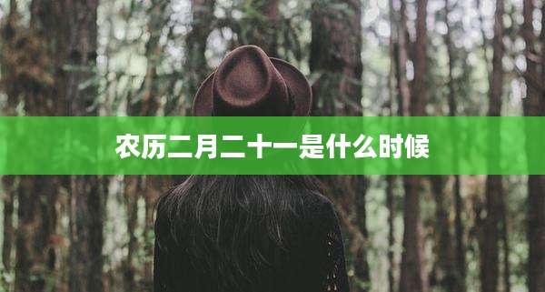 农历二月二十一是什么时候