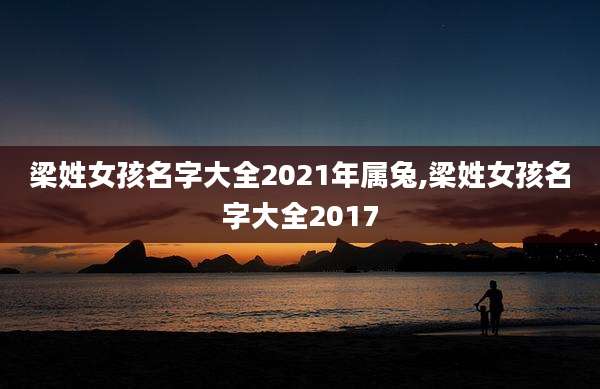 梁姓女孩名字大全2021年属兔,梁姓女孩名字大全2017