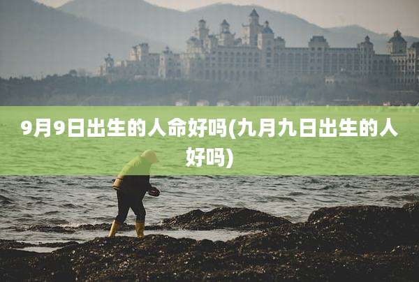 9月9日出生的人命好吗(九月九日出生的人好吗)