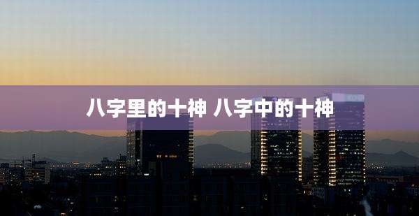 八字里的十神 八字中的十神
