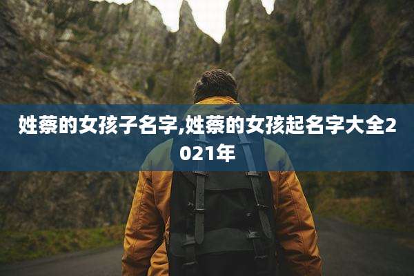 姓蔡的女孩子名字,姓蔡的女孩起名字大全2021年