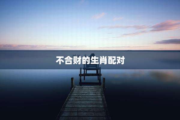不合财的生肖配对