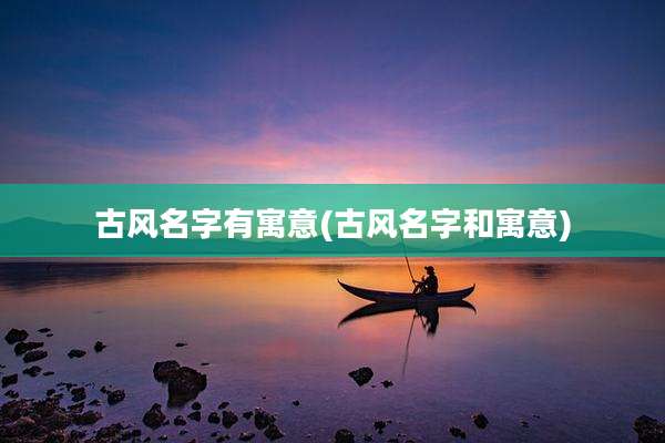古风名字有寓意(古风名字和寓意)