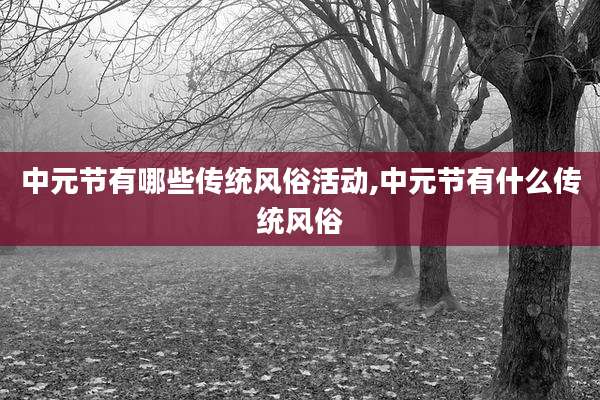 中元节有哪些传统风俗活动,中元节有什么传统风俗