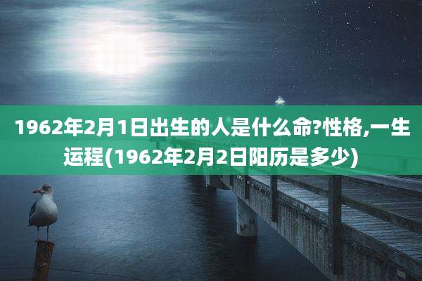 1962年2月1日出生的人是什么命?性格,一生运程(1962年2月2日阳历是多少)