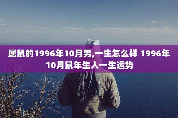 属鼠的1996年10月男,一生怎么样 1996年10月鼠年生人一生运势