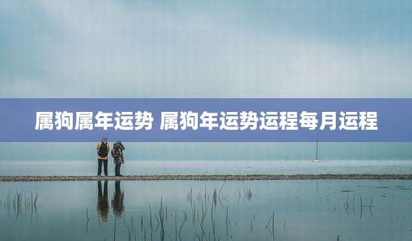 属狗属年运势 属狗年运势运程每月运程