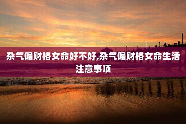 杂气偏财格女命好不好,杂气偏财格女命生活注意事项