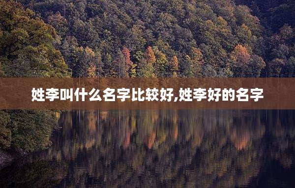 姓李叫什么名字比较好,姓李好的名字
