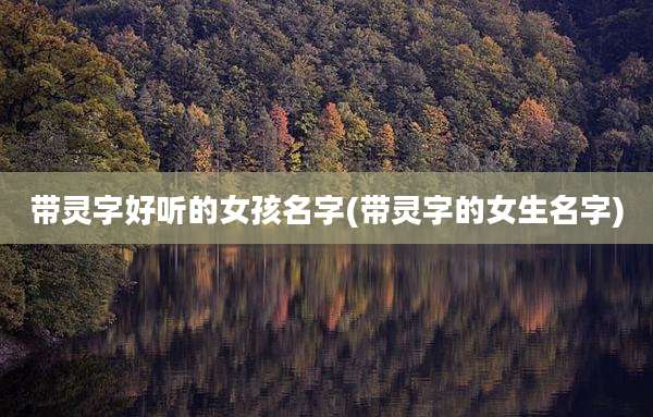 带灵字好听的女孩名字(带灵字的女生名字)
