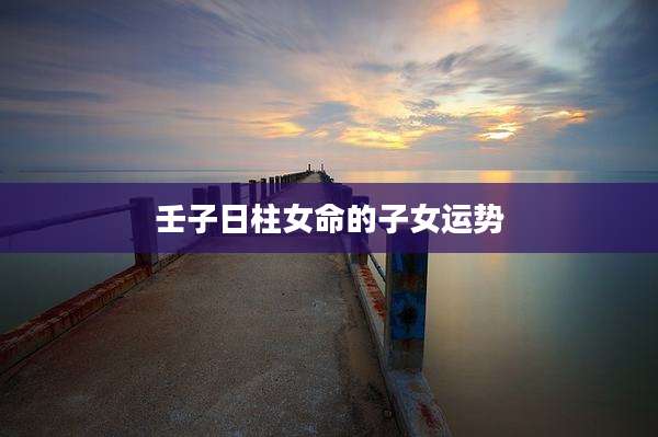 壬子日柱女命的子女运势