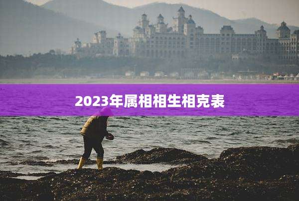 2023年属相相生相克表