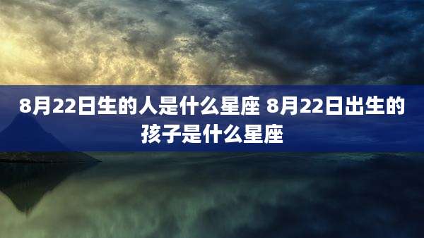 8月22日生的人是什么星座 8月22日出生的孩子是什么星座