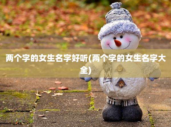 两个字的女生名字好听(两个字的女生名字大全)