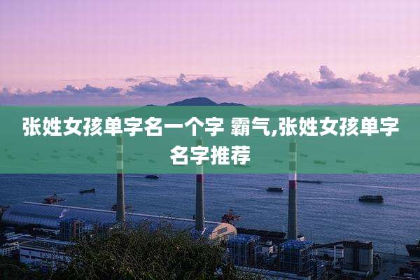 张姓女孩单字名一个字 霸气,张姓女孩单字名字推荐