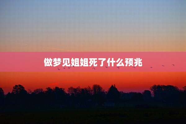 做梦见姐姐死了什么预兆