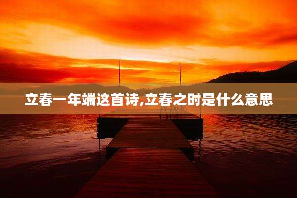 立春一年端这首诗,立春之时是什么意思