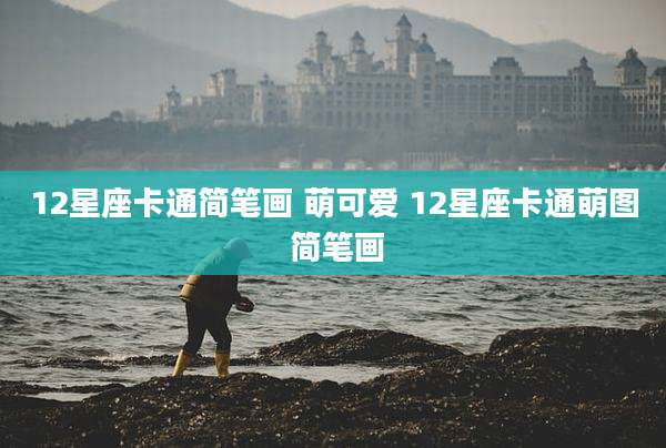 12星座卡通简笔画 萌可爱 12星座卡通萌图 简笔画