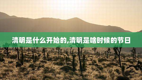 清明是什么开始的,清明是啥时候的节日