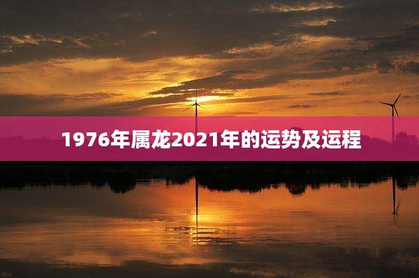 1976年属龙2021年的运势及运程