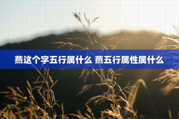 燕这个字五行属什么 燕五行属性属什么