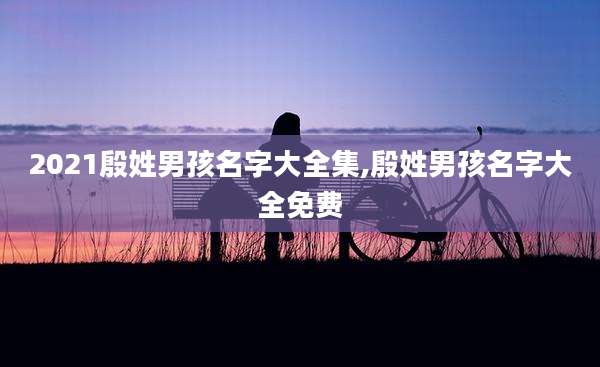 2021殷姓男孩名字大全集,殷姓男孩名字大全免费