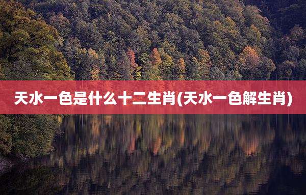 天水一色是什么十二生肖(天水一色解生肖)