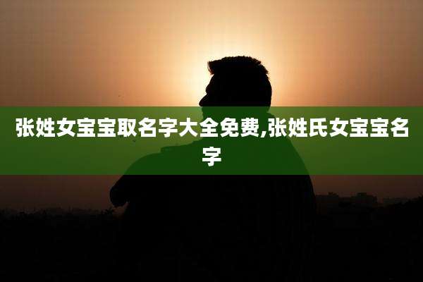张姓女宝宝取名字大全免费,张姓氏女宝宝名字
