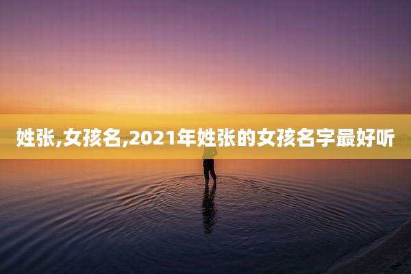 姓张,女孩名,2021年姓张的女孩名字最好听