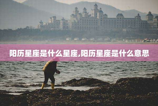 阳历星座是什么星座,阳历星座是什么意思