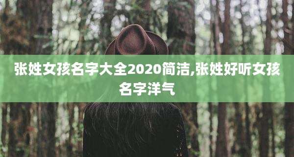 张姓女孩名字大全2020简洁,张姓好听女孩名字洋气