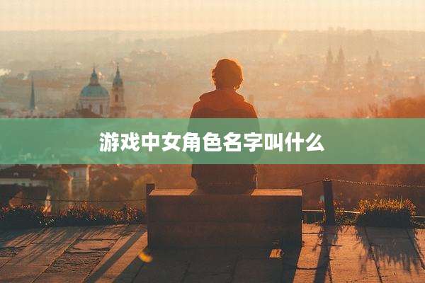 游戏中女角色名字叫什么