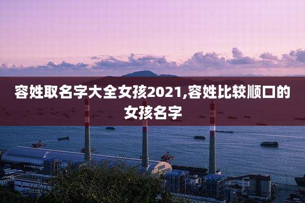 容姓取名字大全女孩2021,容姓比较顺口的女孩名字
