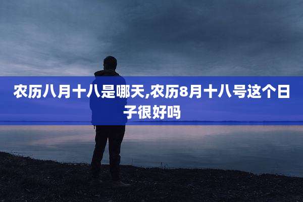 农历八月十八是哪天,农历8月十八号这个日子很好吗