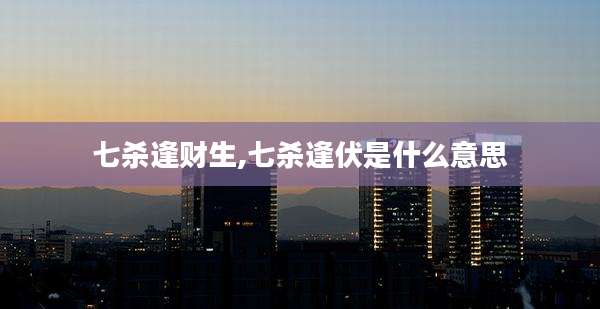 七杀逢财生,七杀逢伏是什么意思