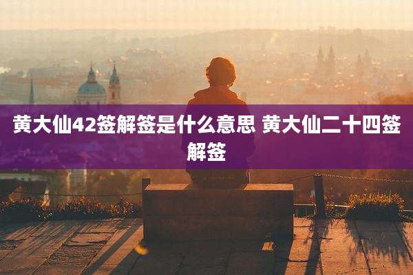 黄大仙42签解签是什么意思 黄大仙二十四签解签