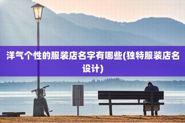 洋气个性的服装店名字有哪些(独特服装店名设计)