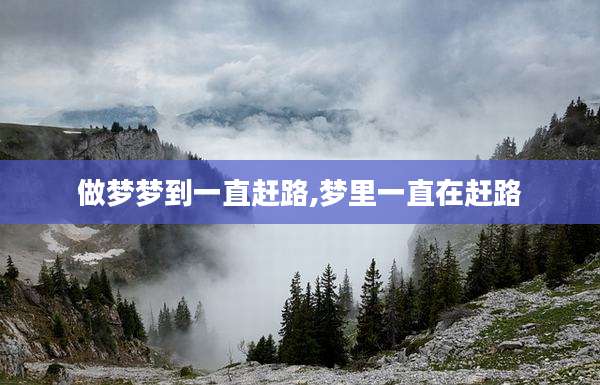 做梦梦到一直赶路,梦里一直在赶路