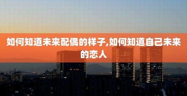 如何知道未来配偶的样子,如何知道自己未来的恋人