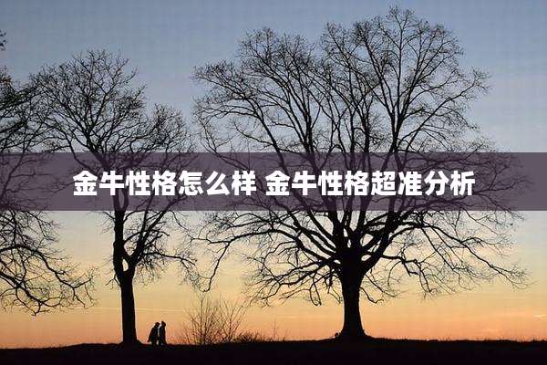 金牛性格怎么样 金牛性格超准分析