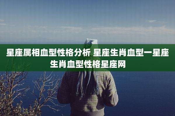 星座属相血型性格分析 星座生肖血型一星座生肖血型性格星座网