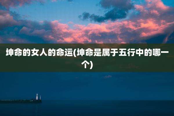 坤命的女人的命运(坤命是属于五行中的哪一个)