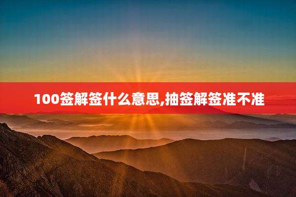 100签解签什么意思,抽签解签准不准